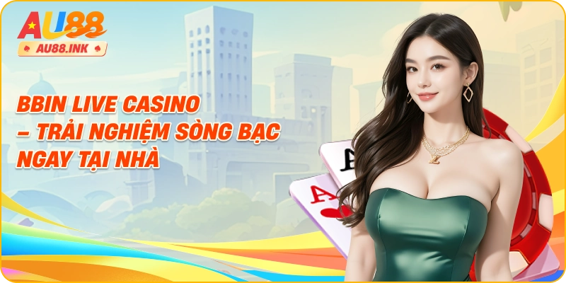 Bbin Live Casino – trải nghiệm sòng bạc ngay tại nhà