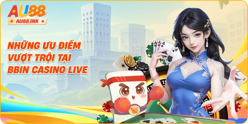 Những ưu điểm vượt trội tại Bbin Casino Live