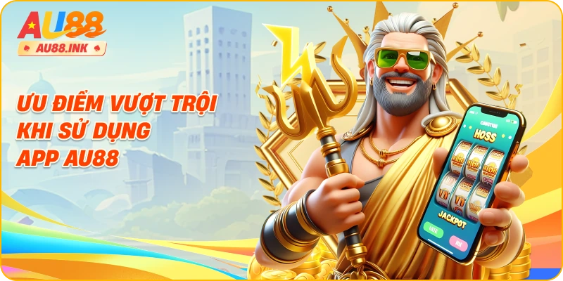 Ưu điểm vượt trội khi sử dụng app AU88